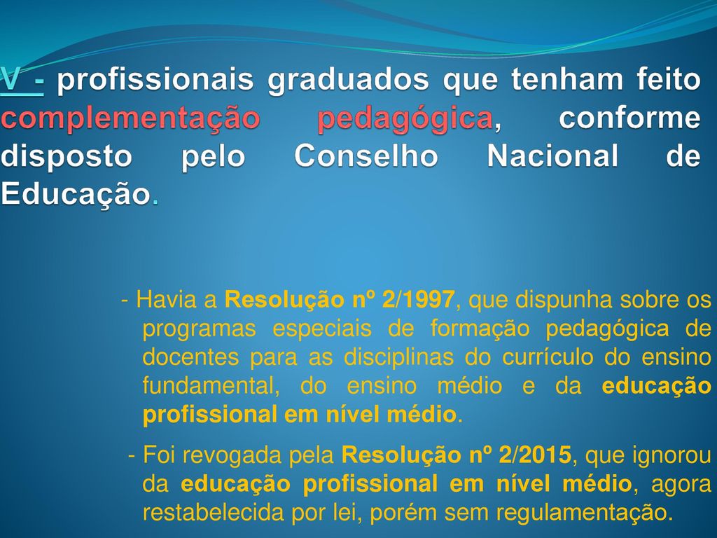 V - profissionais graduados que tenham feito complementação pedagógica, conforme disposto pelo Conselho Nacional de Educação.