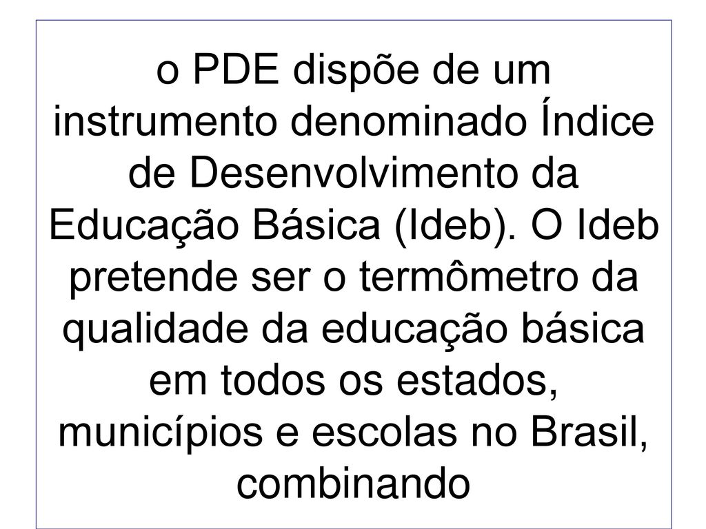 o PDE dispõe de um instrumento denominado Índice de Desenvolvimento da Educação Básica (Ideb).