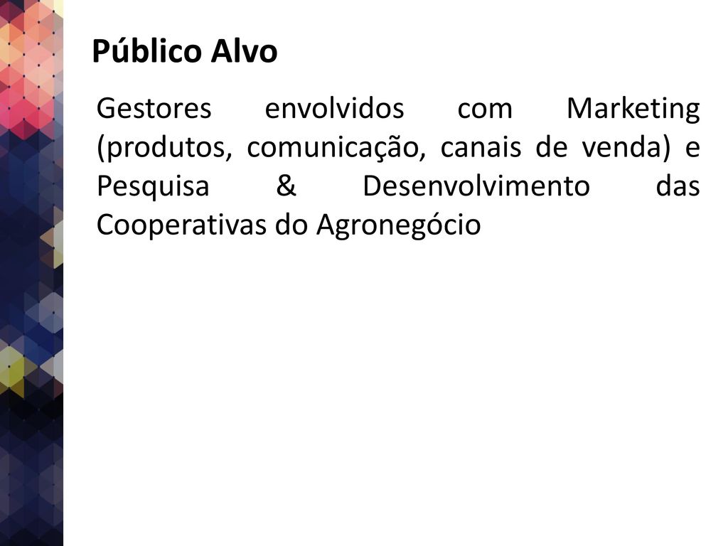 Público Alvo Gestores envolvidos com Marketing (produtos, comunicação, canais de venda) e Pesquisa & Desenvolvimento das Cooperativas do Agronegócio.