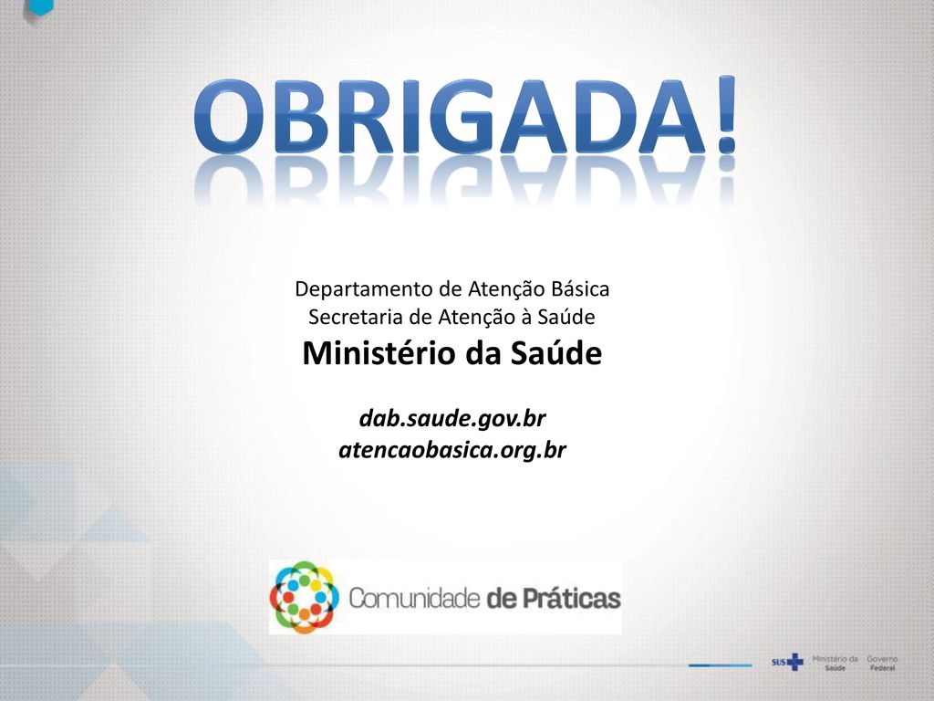 OBRIGADA! Ministério da Saúde dab.saude.gov.br atencaobasica.org.br