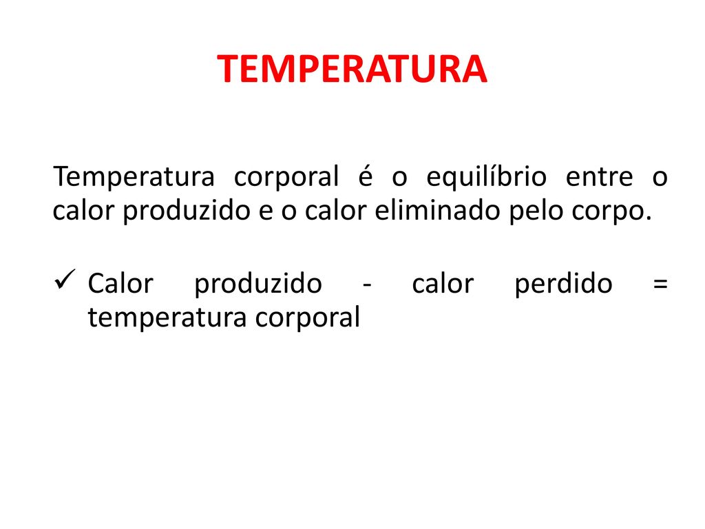 TEMPERATURA Temperatura corporal é o equilíbrio entre o calor produzido e o calor eliminado pelo corpo.