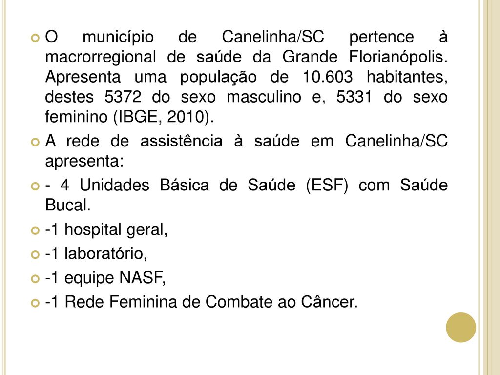 O município de Canelinha/SC pertence à macrorregional de saúde da Grande Florianópolis. Apresenta uma população de habitantes, destes 5372 do sexo masculino e, 5331 do sexo feminino (IBGE, 2010).