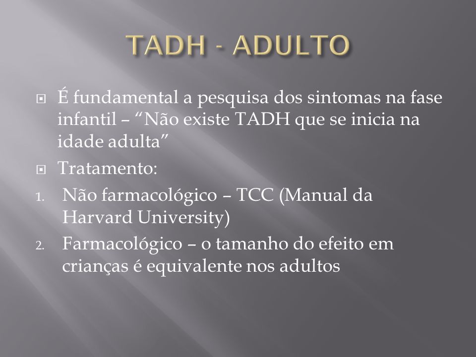 TADH - ADULTO É fundamental a pesquisa dos sintomas na fase infantil – Não existe TADH que se inicia na idade adulta