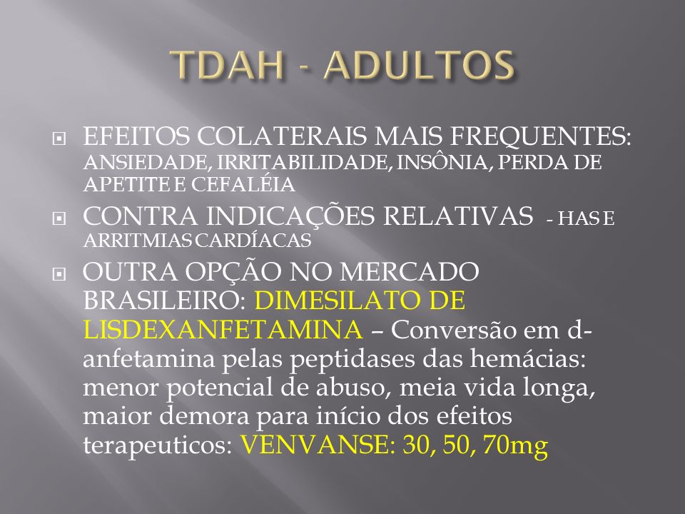 TDAH - ADULTOS EFEITOS COLATERAIS MAIS FREQUENTES: ANSIEDADE, IRRITABILIDADE, INSÔNIA, PERDA DE APETITE E CEFALÉIA.
