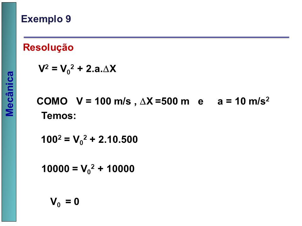 Exemplo 9 Resolução. V2 = V a.X. COMO V = 100 m/s , X =500 m e a = 10 m/s2. Temos: