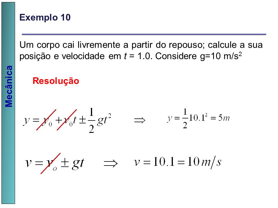 Exemplo 10 Um corpo cai livremente a partir do repouso; calcule a sua posição e velocidade em t = 1.0. Considere g=10 m/s2.