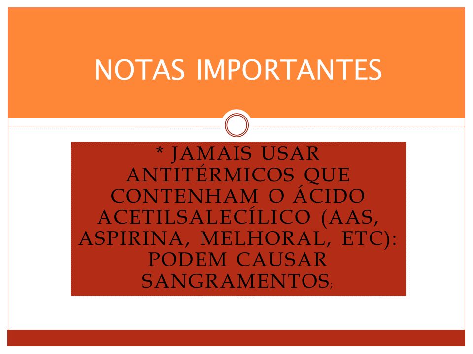 NOTAS IMPORTANTES * Jamais usar antitérmicos que contenham o ácido acetilsalecílico (AAS, Aspirina, Melhoral, etc): podem causar sangramentos;