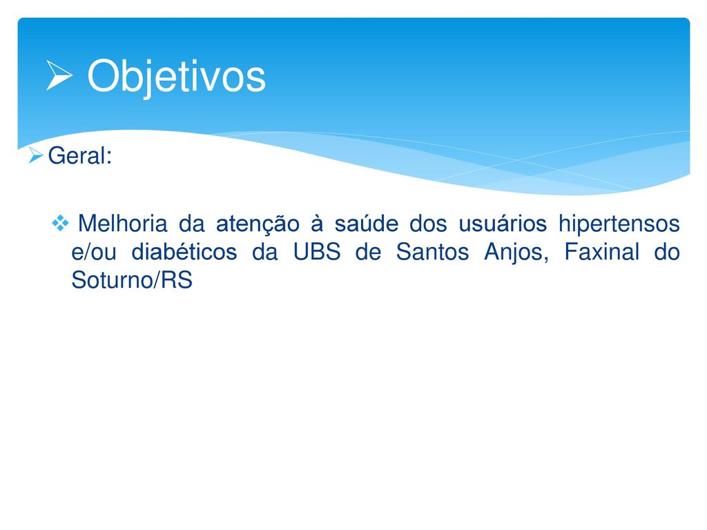 Objetivos Geral: Melhoria da atenção à saúde dos usuários hipertensos e/ou diabéticos da UBS de Santos Anjos, Faxinal do Soturno/RS.