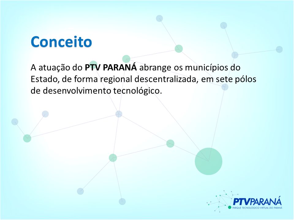 Conceito A atuação do PTV PARANÁ abrange os municípios do Estado, de forma regional descentralizada, em sete pólos de desenvolvimento tecnológico.