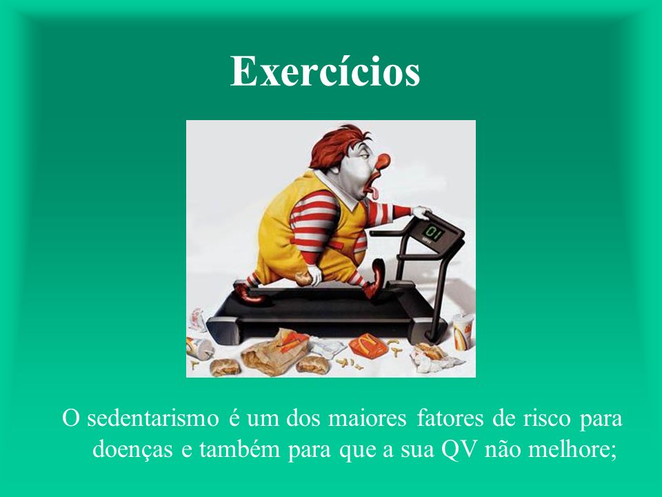 Exercícios O sedentarismo é um dos maiores fatores de risco para doenças e também para que a sua QV não melhore;