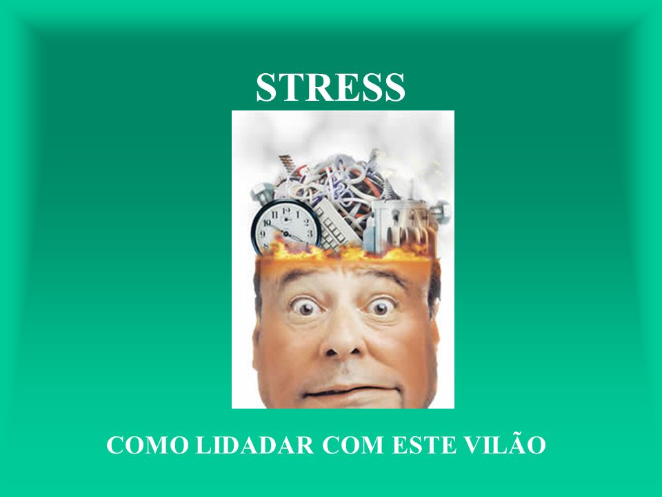 STRESS COMO LIDADAR COM ESTE VILÃO