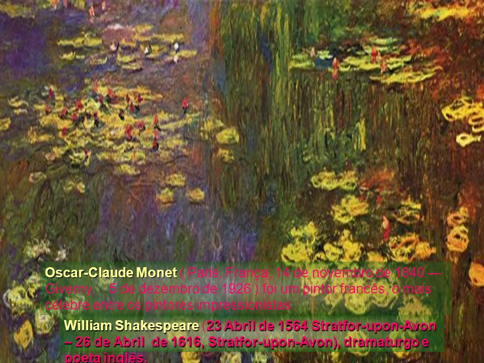 Oscar-Claude Monet ( Paris, França, 14 de novembro de 1840 — Giverny, 5 de dezembro de 1926 ) foi um pintor francês, o mais célebre entre os pintores impressionistas.