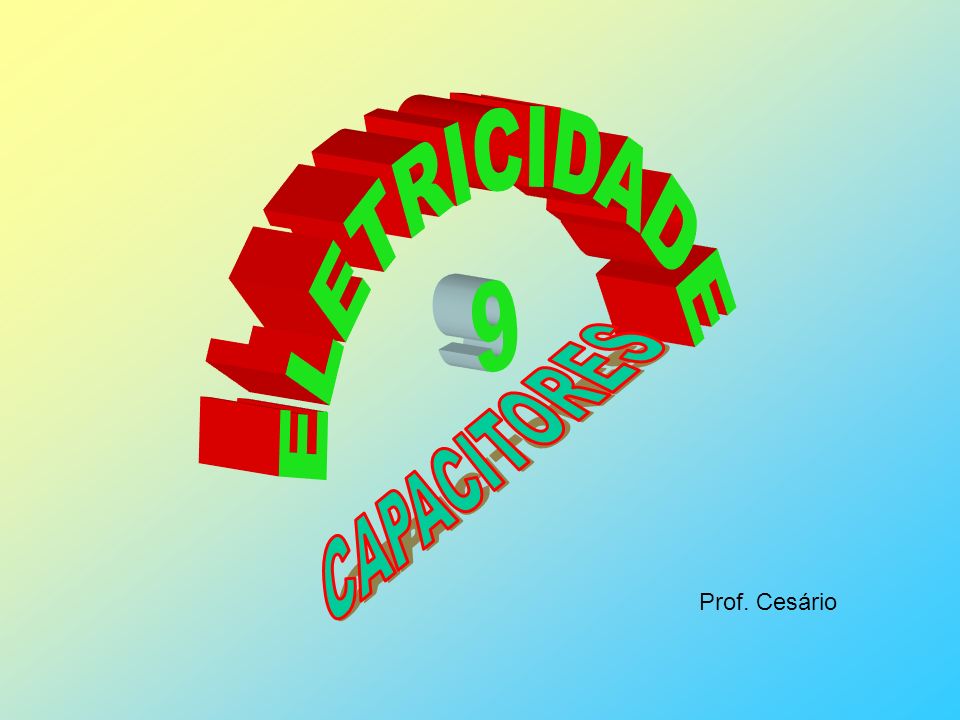 ELETRICIDADE 9 CAPACITORES Prof. Cesário