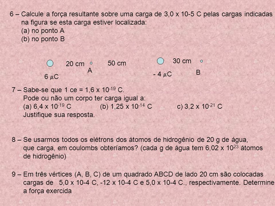 6 – Calcule a força resultante sobre uma carga de 3,0 x 10-5 C pelas cargas indicadas