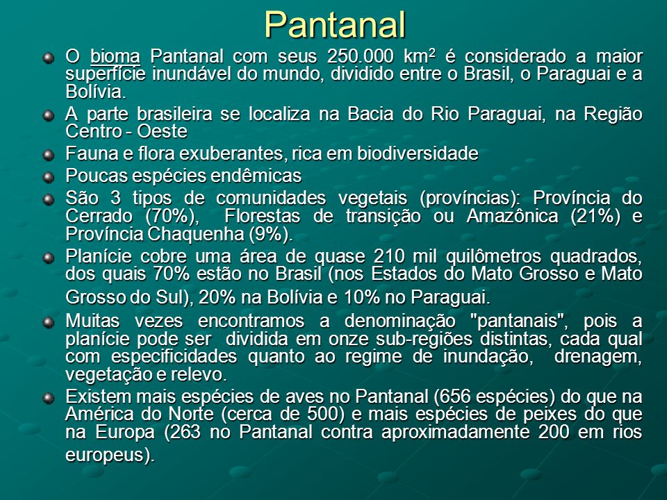 Pantanal O bioma Pantanal com seus km2 é considerado a maior superfície inundável do mundo, dividido entre o Brasil, o Paraguai e a Bolívia.