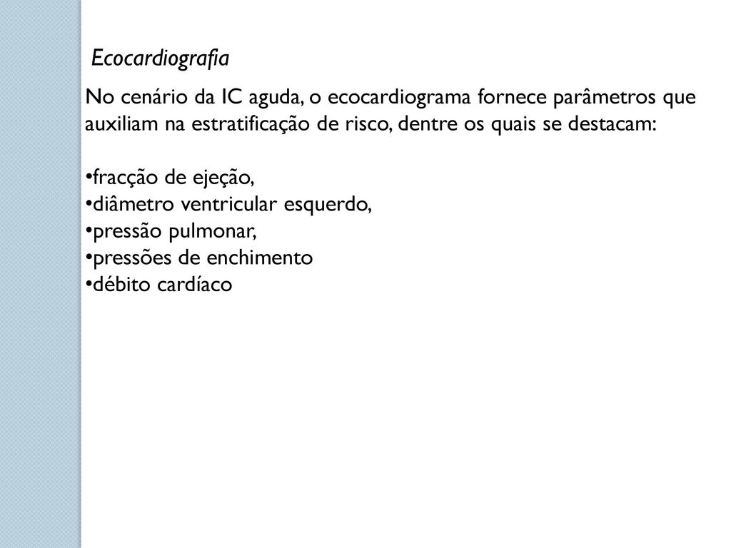 Ecocardiografia No cenário da IC aguda, o ecocardiograma fornece parâmetros que auxiliam na estratificação de risco, dentre os quais se destacam: