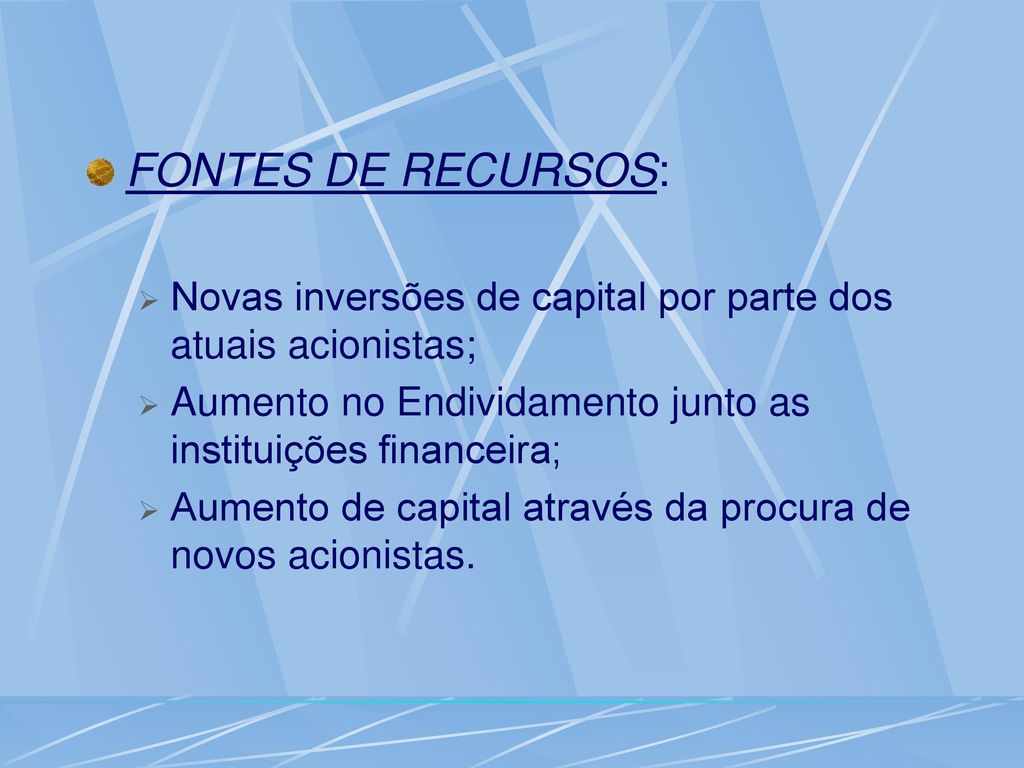 FONTES DE RECURSOS: Novas inversões de capital por parte dos atuais acionistas; Aumento no Endividamento junto as instituições financeira;