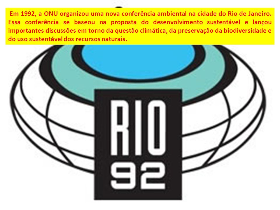 Em 1992, a ONU organizou uma nova conferência ambiental na cidade do Rio de Janeiro.