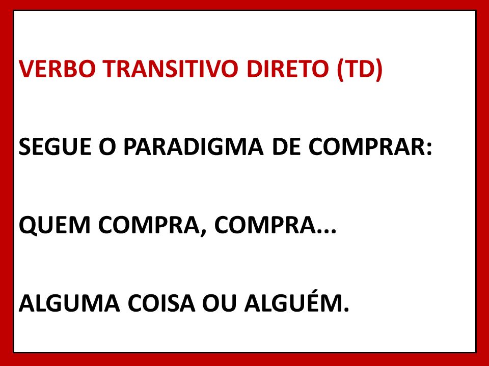 VERBO TRANSITIVO DIRETO (TD) SEGUE O PARADIGMA DE COMPRAR: QUEM COMPRA, COMPRA...