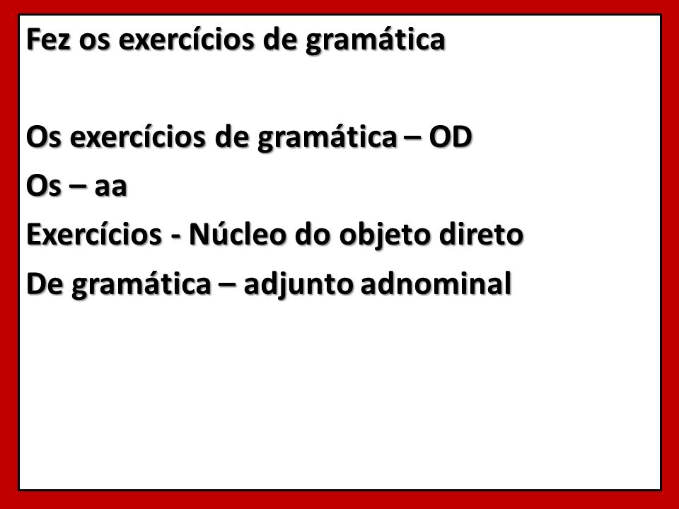 Fez os exercícios de gramática Os exercícios de gramática – OD Os – aa Exercícios - Núcleo do objeto direto De gramática – adjunto adnominal