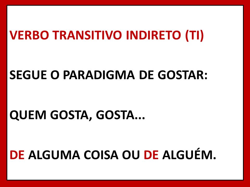 VERBO TRANSITIVO INDIRETO (TI) SEGUE O PARADIGMA DE GOSTAR: QUEM GOSTA, GOSTA...