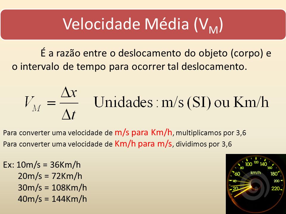 Velocidade Média (VM) É a razão entre o deslocamento do objeto (corpo) e o intervalo de tempo para ocorrer tal deslocamento.