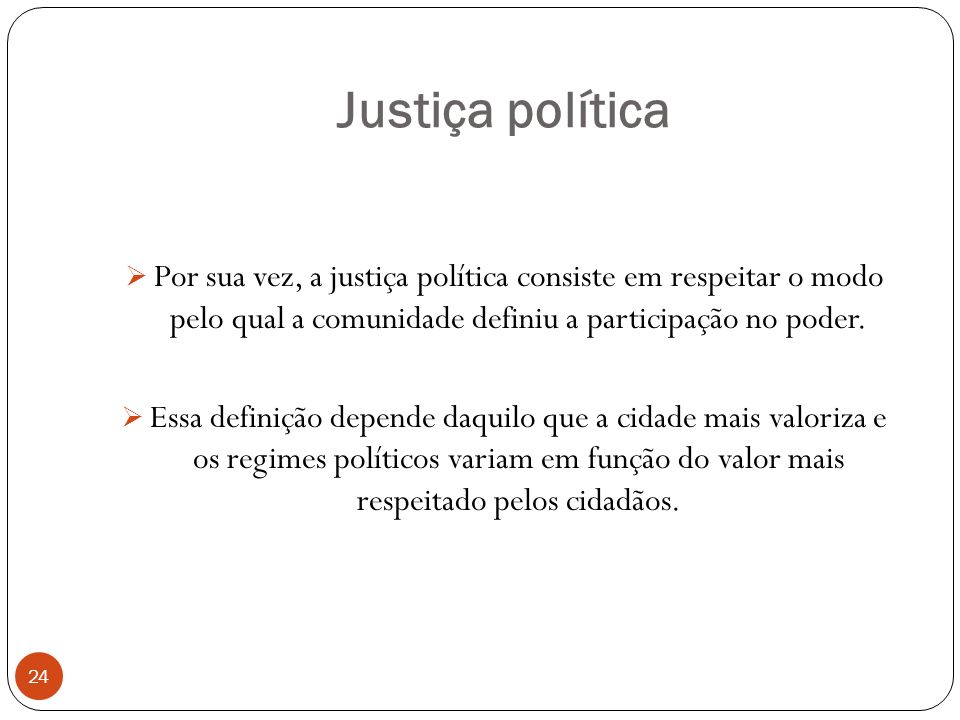 Justiça política Por sua vez, a justiça política consiste em respeitar o modo pelo qual a comunidade definiu a participação no poder.