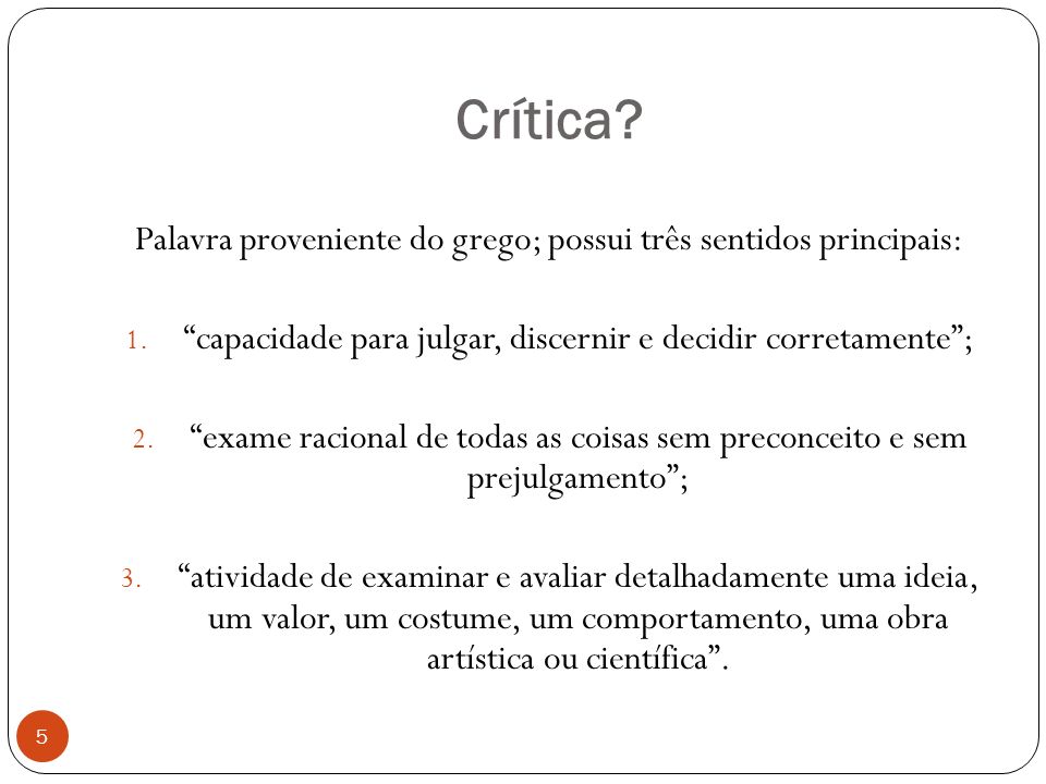 Crítica Palavra proveniente do grego; possui três sentidos principais: capacidade para julgar, discernir e decidir corretamente ;