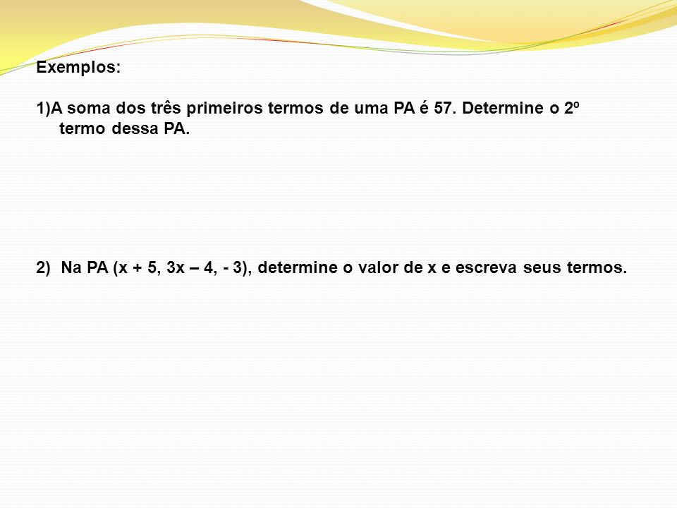 Exemplos: A soma dos três primeiros termos de uma PA é 57. Determine o 2º. termo dessa PA.