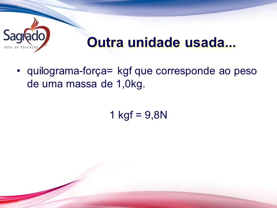 Outra unidade usada... quilograma-força= kgf que corresponde ao peso de uma massa de 1,0kg.