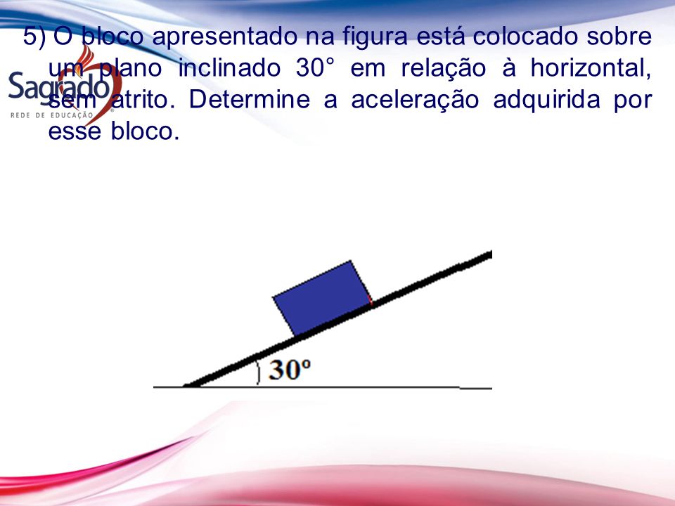 5) O bloco apresentado na figura está colocado sobre um plano inclinado 30° em relação à horizontal, sem atrito.
