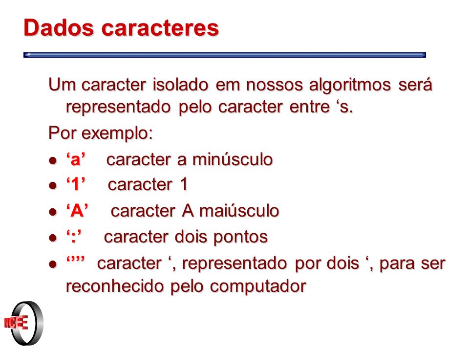Dados caracteres Um caracter isolado em nossos algoritmos será representado pelo caracter entre ‘s.