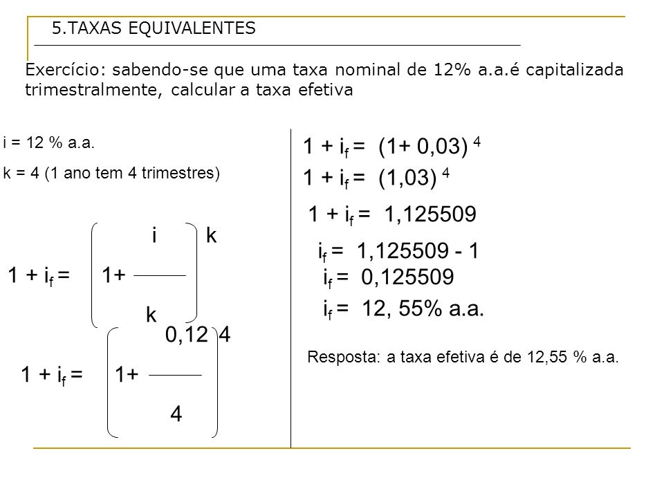 5.TAXAS EQUIVALENTES Exercício: sabendo-se que uma taxa nominal de 12% a.a.é capitalizada trimestralmente, calcular a taxa efetiva.