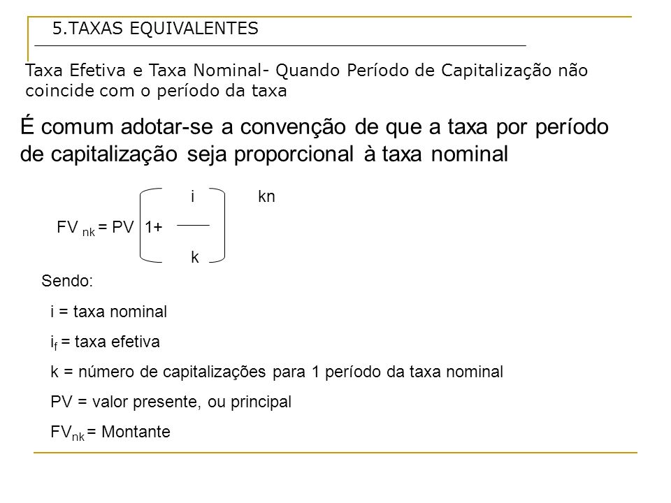 5.TAXAS EQUIVALENTES Taxa Efetiva e Taxa Nominal- Quando Período de Capitalização não coincide com o período da taxa.