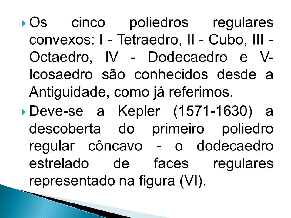 Os cinco poliedros regulares convexos: I - Tetraedro, II - Cubo, III - Octaedro, IV - Dodecaedro e V- Icosaedro são conhecidos desde a Antiguidade, como já referimos.