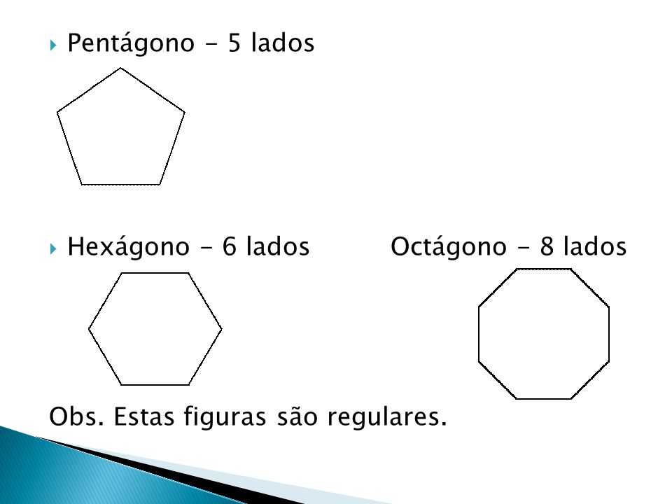 Pentágono - 5 lados Hexágono - 6 lados Octágono - 8 lados.
