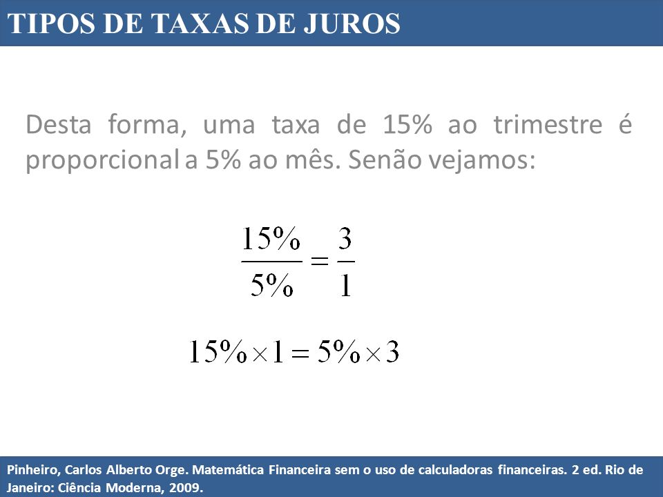 TIPOS DE TAXAS DE JUROS Desta forma, uma taxa de 15% ao trimestre é proporcional a 5% ao mês. Senão vejamos: