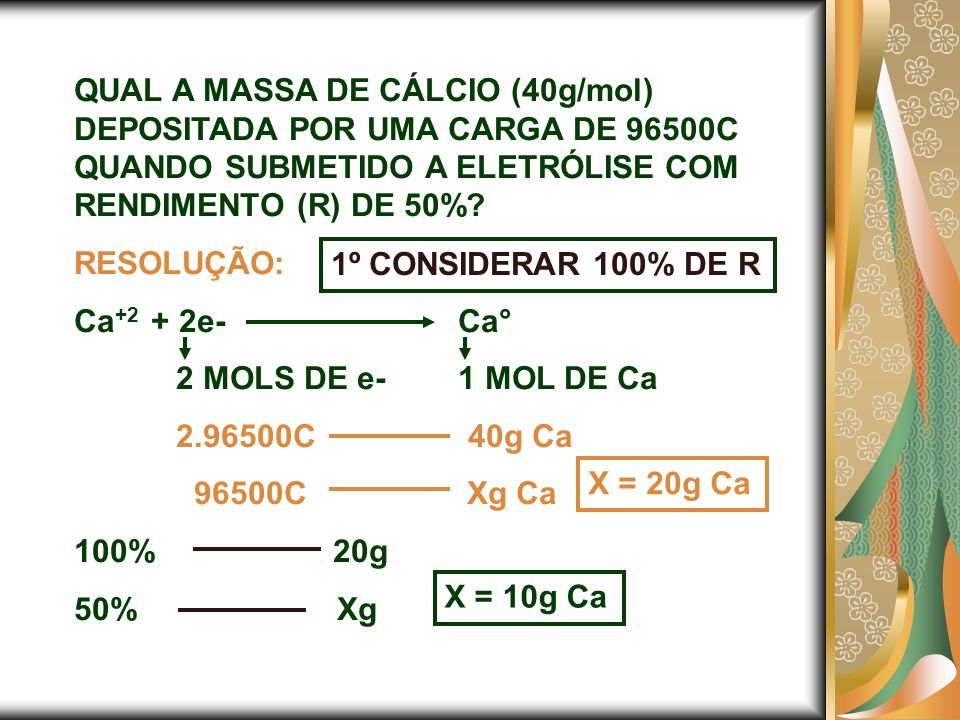 QUAL A MASSA DE CÁLCIO (40g/mol) DEPOSITADA POR UMA CARGA DE 96500C QUANDO SUBMETIDO A ELETRÓLISE COM RENDIMENTO (R) DE 50%