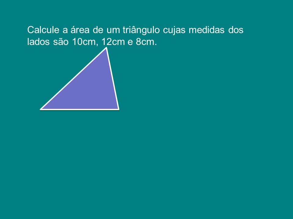 Calcule a área de um triângulo cujas medidas dos lados são 10cm, 12cm e 8cm.