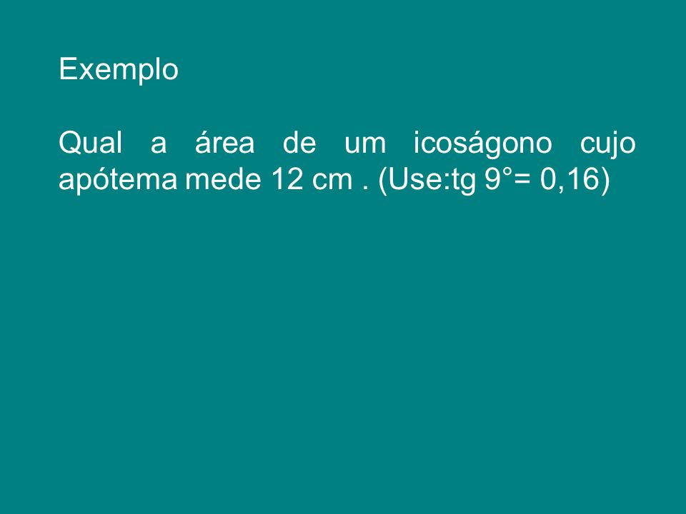 Exemplo Qual a área de um icoságono cujo apótema mede 12 cm . (Use:tg 9°= 0,16)