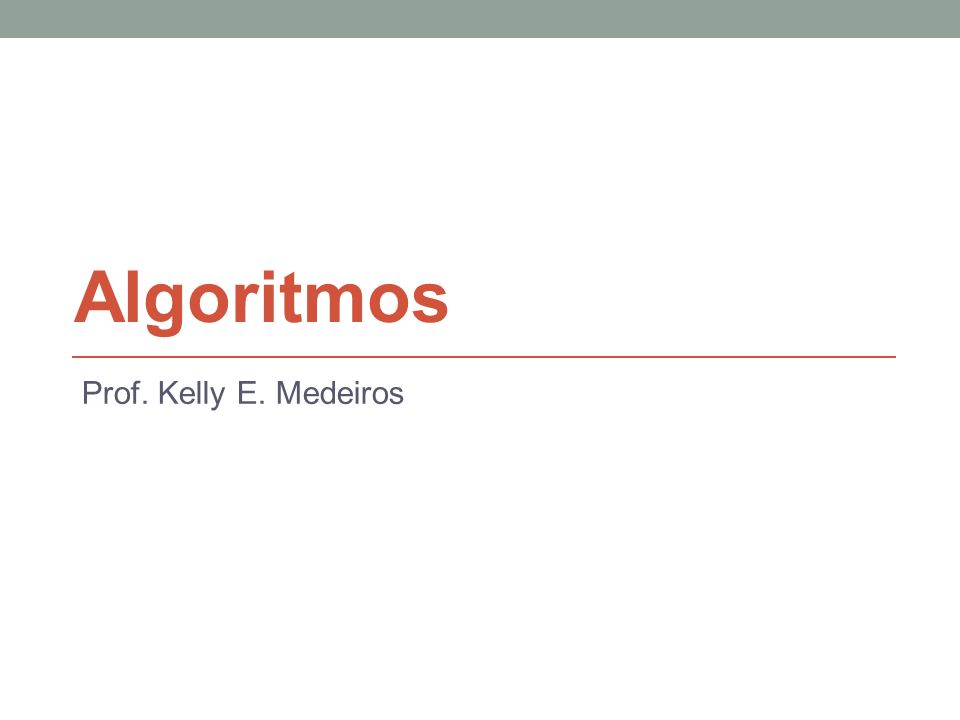 Algoritmos Prof. Kelly E. Medeiros