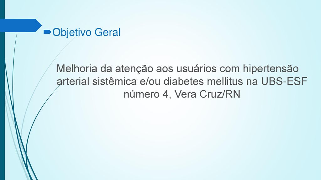 Objetivo Geral Melhoria da atenção aos usuários com hipertensão arterial sistêmica e/ou diabetes mellitus na UBS-ESF número 4, Vera Cruz/RN.