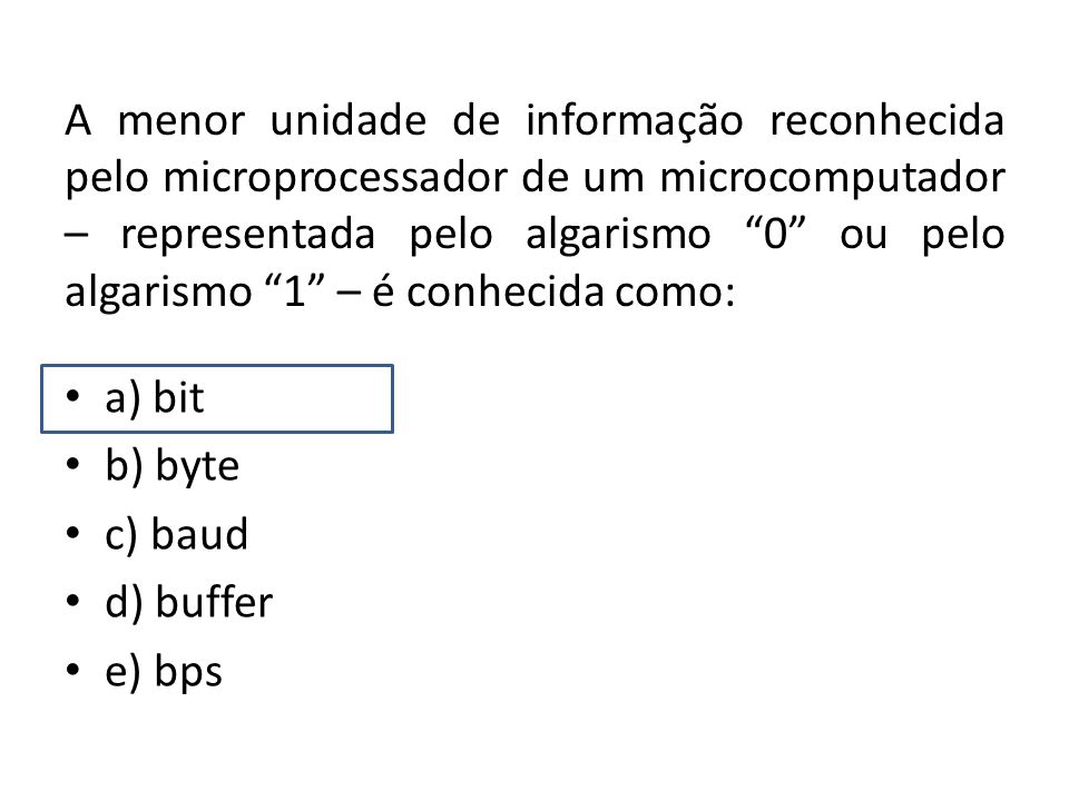 A menor unidade de informação reconhecida pelo microprocessador de um microcomputador – representada pelo algarismo 0 ou pelo algarismo 1 – é conhecida como: