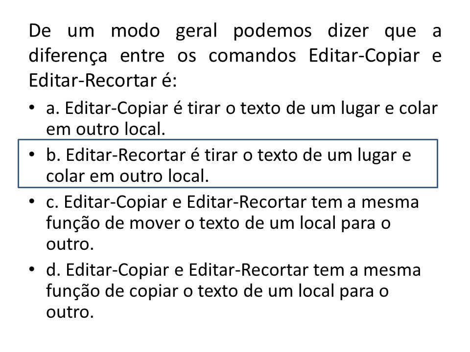 De um modo geral podemos dizer que a diferença entre os comandos Editar-Copiar e Editar-Recortar é: