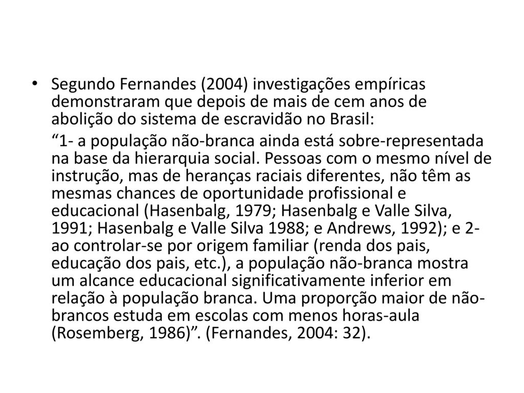 Segundo Fernandes (2004) investigações empíricas demonstraram que depois de mais de cem anos de abolição do sistema de escravidão no Brasil: