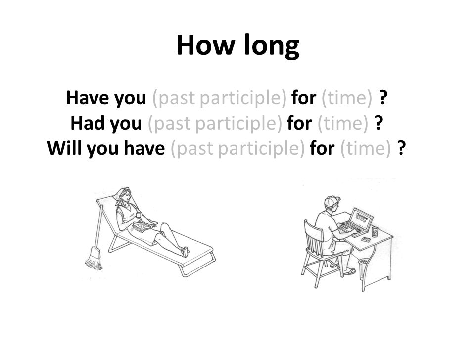 How long Have you (past participle) for (time) . Had you (past participle) for (time) .