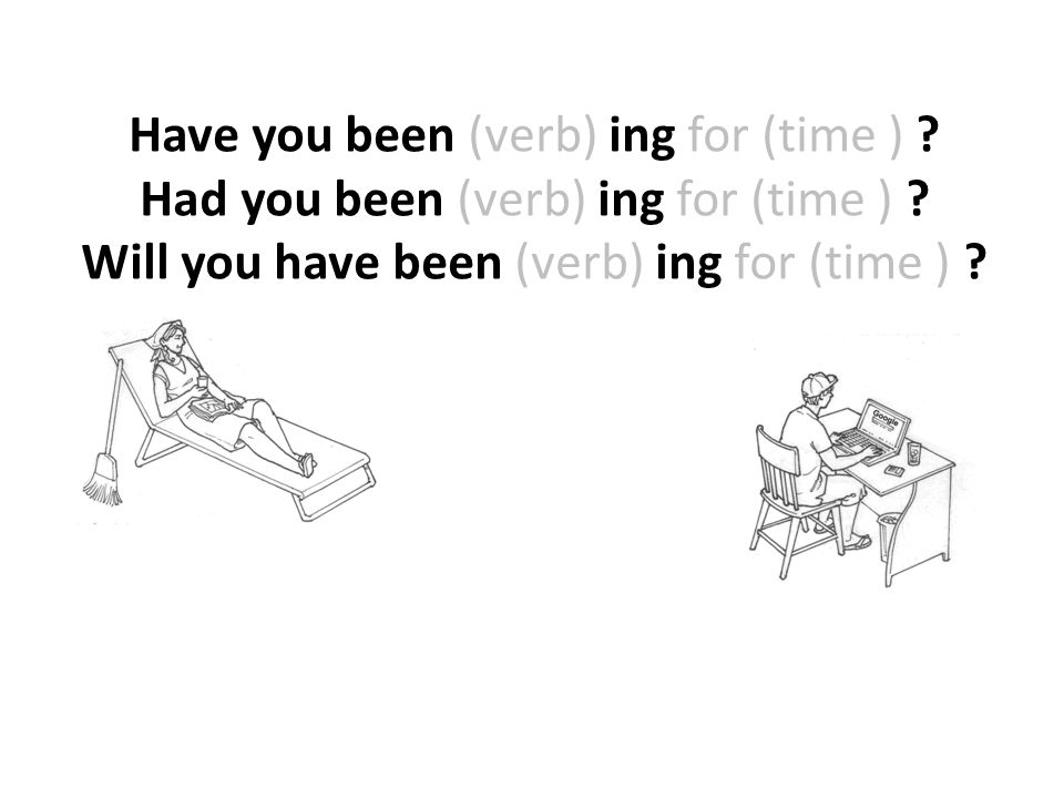 Have you been (verb) ing for (time )