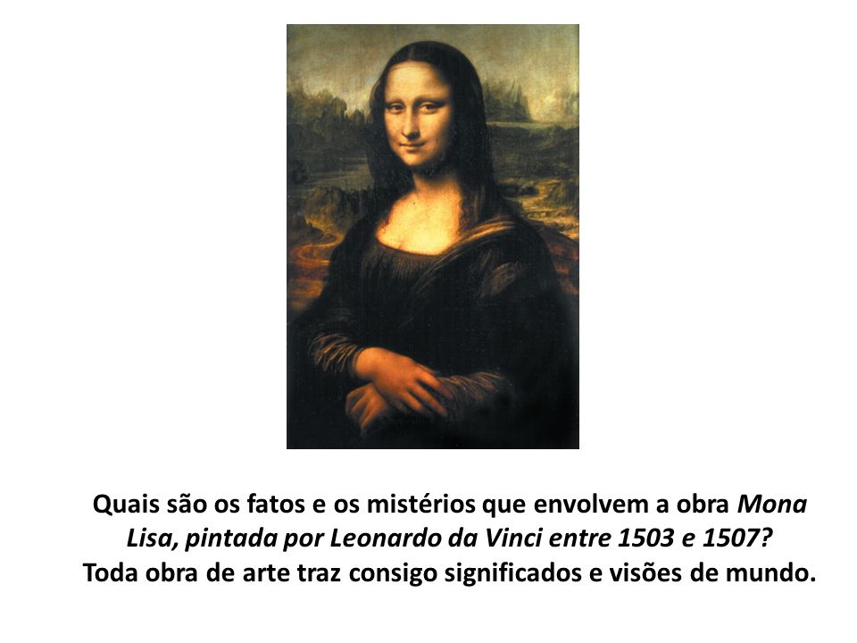 Quais são os fatos e os mistérios que envolvem a obra Mona Lisa, pintada por Leonardo da Vinci entre 1503 e 1507.