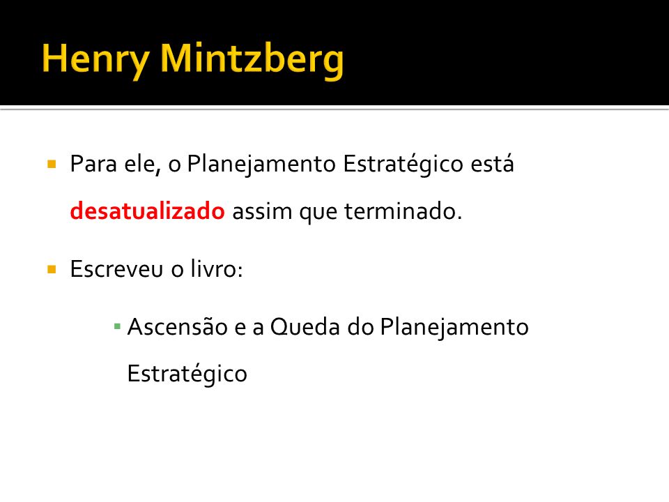 Henry Mintzberg Para ele, o Planejamento Estratégico está desatualizado assim que terminado. Escreveu o livro: