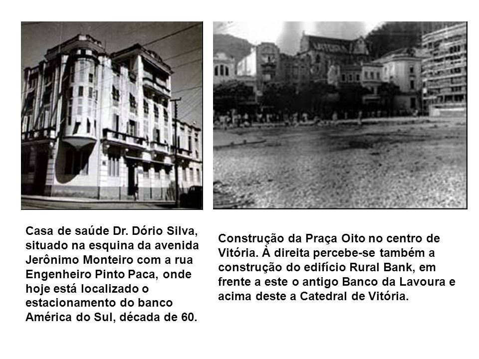 Casa de saúde Dr. Dório Silva, situado na esquina da avenida Jerônimo Monteiro com a rua Engenheiro Pinto Paca, onde hoje está localizado o estacionamento do banco América do Sul, década de 60.
